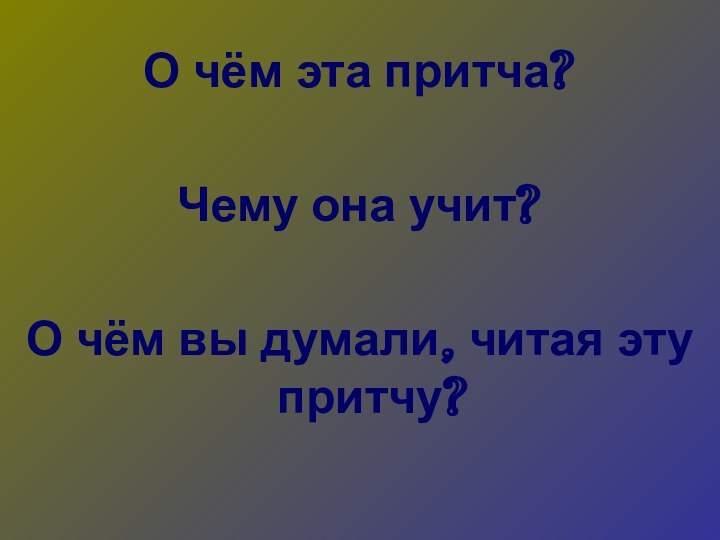 О чём эта притча?Чему она учит?О чём вы думали, читая эту притчу?