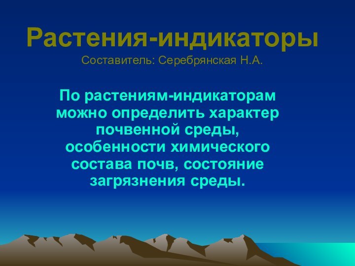 Растения-индикаторы Составитель: Серебрянская Н.А.По растениям-индикаторам можно определить характер почвенной среды, особенности химического