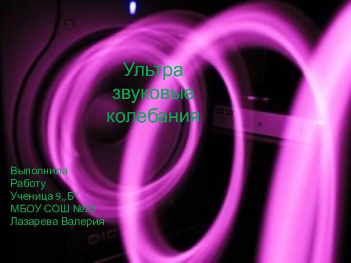 Ультра звуковые колебания ВыполнилаРаботуУченица 9,,Б’’МБОУ СОШ №20Лазарева Валерия