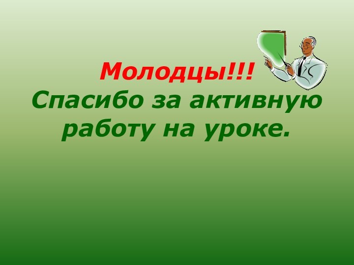 Молодцы!!! Спасибо за активную работу на уроке.