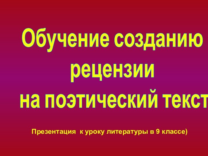 Презентация к уроку литературы в 9 классе)Обучение созданию рецензии на поэтический текст