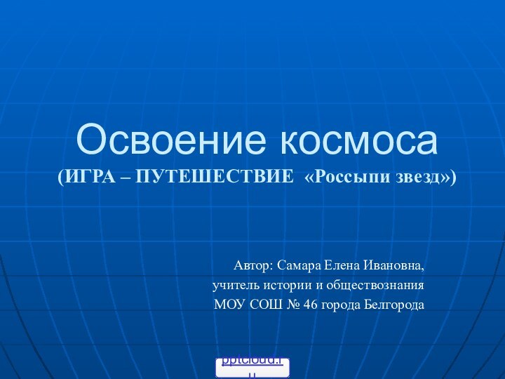 Освоение космоса (ИГРА – ПУТЕШЕСТВИЕ «Россыпи звезд»)Автор: Самара Елена Ивановна, учитель истории