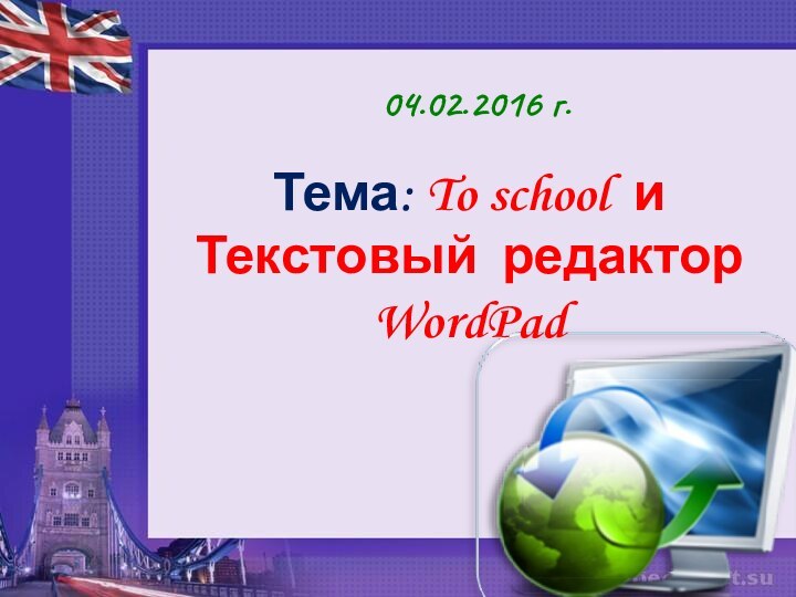 Тема: To school и Текстовый редактор WordPad 04.02.2016 г.