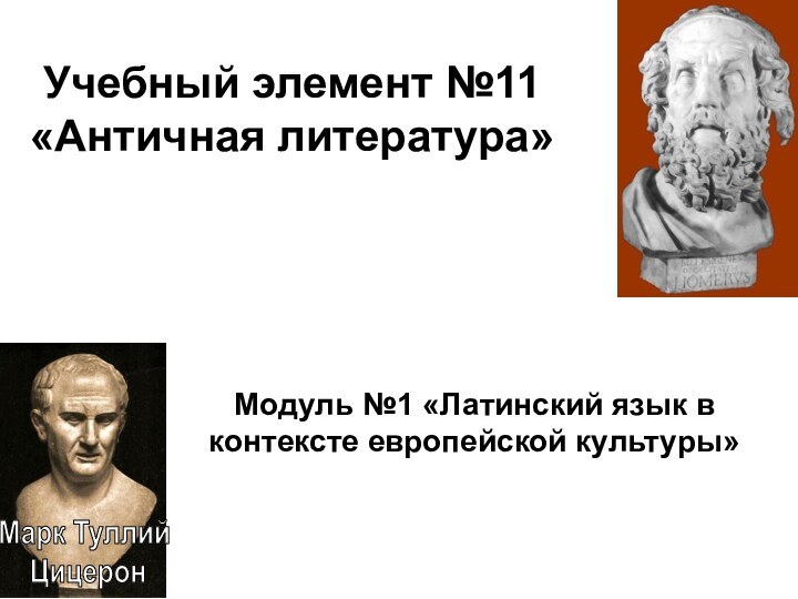 Учебный элемент №11 «Античная литература»Модуль №1 «Латинский язык в контексте европейской культуры»Марк Туллий Цицерон