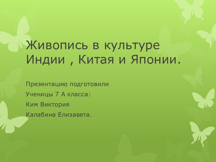 Живопись в культуре Индии , Китая и Японии.Презентацию подготовилиУченицы 7 А класса:Ким ВикторияКалабина Елизавета.