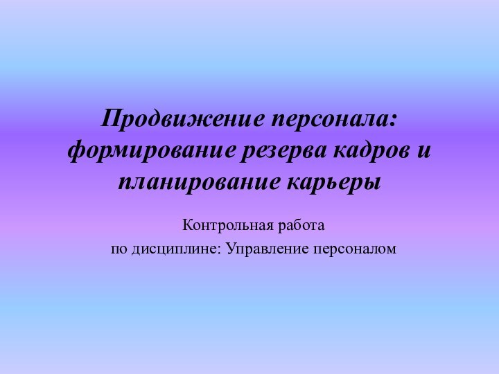 Продвижение персонала: формирование резерва кадров и планирование карьерыКонтрольная работапо дисциплине: Управление персоналом