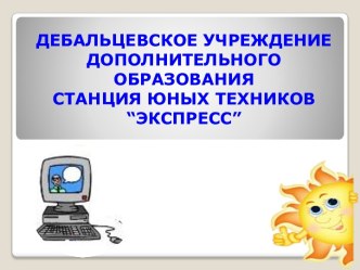 ДЕБАЛЬЦЕВСКОЕ УЧРЕЖДЕНИЕ ДОПОЛНИТЕЛЬНОГО ОБРАЗОВАНИЯСТАНЦИЯ ЮНЫХ ТЕХНИКОВ “ЭКСПРЕСС”