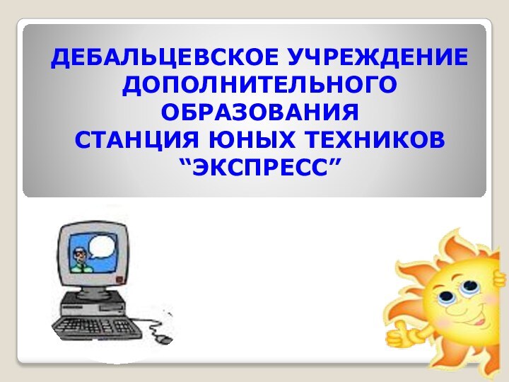 ДЕБАЛЬЦЕВСКОЕ УЧРЕЖДЕНИЕ ДОПОЛНИТЕЛЬНОГО ОБРАЗОВАНИЯ СТАНЦИЯ ЮНЫХ ТЕХНИКОВ “ЭКСПРЕСС”