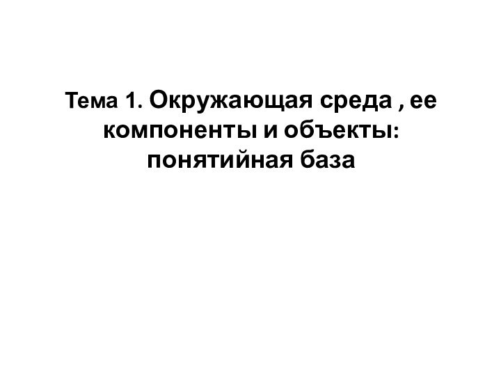 Тема 1. Окружающая среда , ее компоненты и объекты: понятийная база