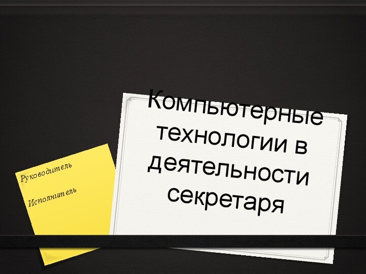 Компьютерные технологии в деятельности секретаряРуководитель Исполнитель