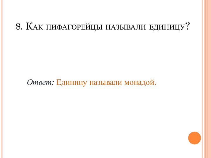 8. Как пифагорейцы называли единицу? Ответ: Единицу называли монадой.