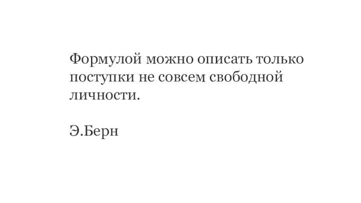 Формулой можно описать только поступки не совсем свободной личности.Э.Берн