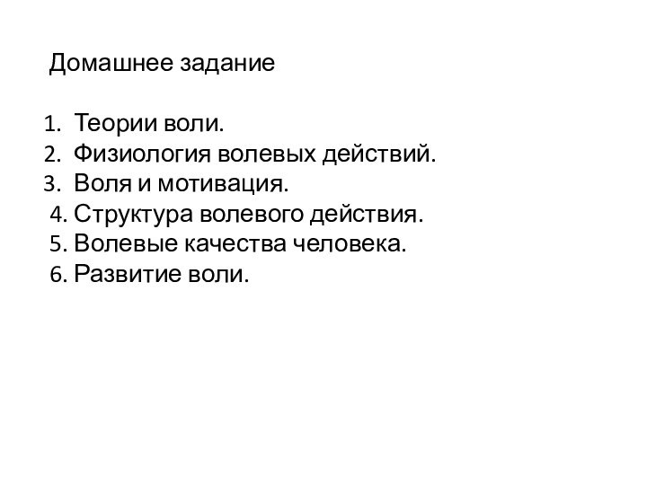 Домашнее заданиеТеории воли.Физиология волевых действий.Воля и мотивация.4. Структура волевого действия.5. Волевые качества человека.6. Развитие воли.