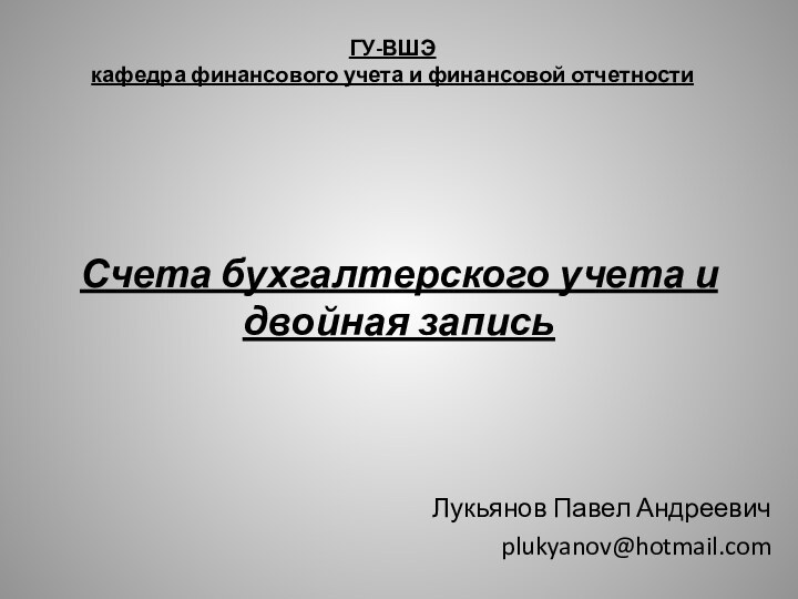 ГУ-ВШЭ кафедра финансового учета и финансовой отчетностиЛукьянов Павел Андреевичplukyanov@hotmail.comСчета бухгалтерского учета и двойная запись