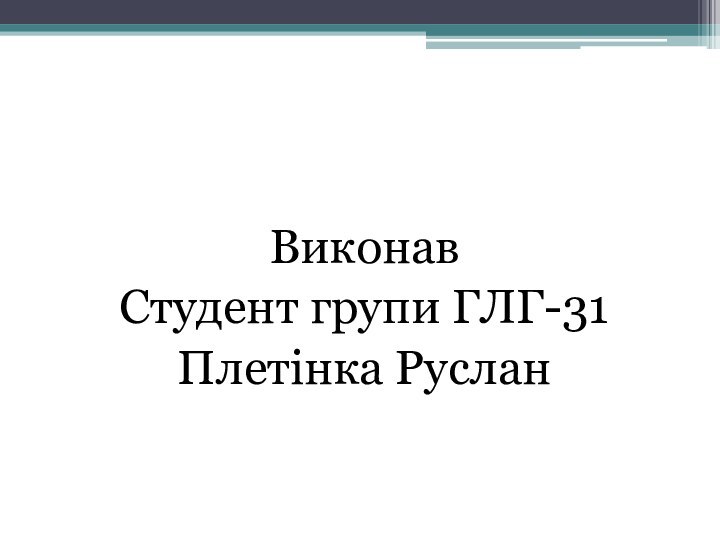 ВиконавСтудент групи ГЛГ-31Плетінка Руслан