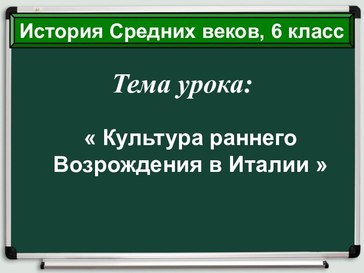 Тема урока:« Культура раннего Возрождения в Италии »История Средних веков, 6 класс