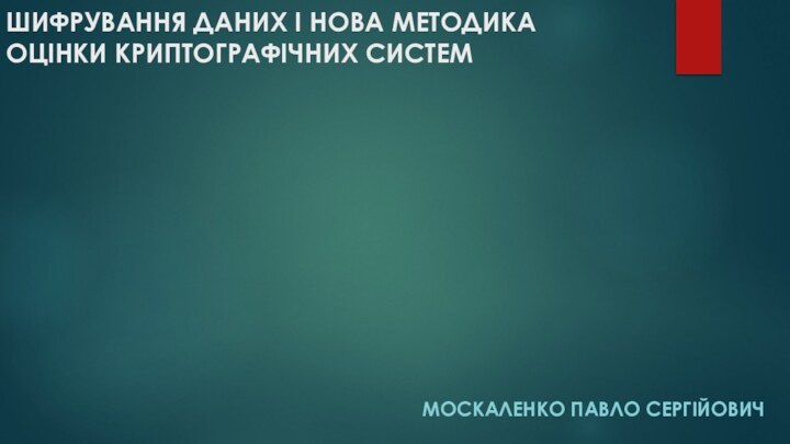 ШИФРУВАННЯ ДАНИХ І НОВА МЕТОДИКА ОЦІНКИ КРИПТОГРАФІЧНИХ СИСТЕММоскаленко павло сергійович