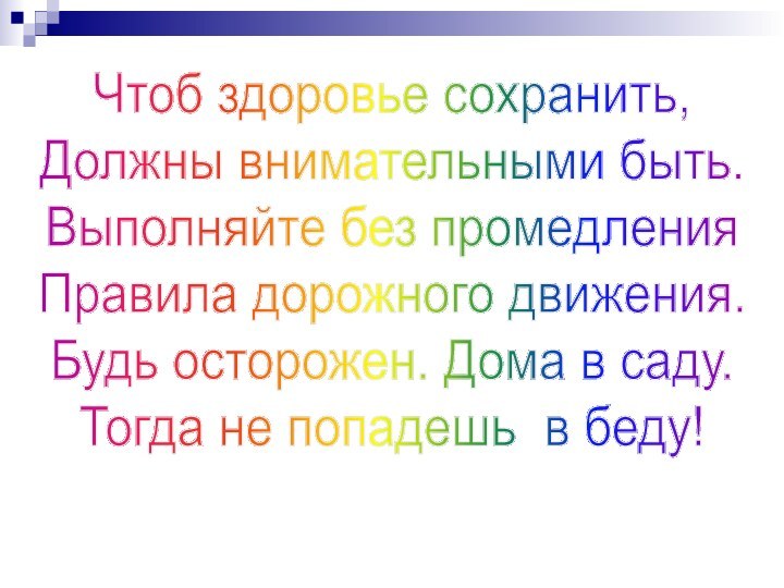 Чтоб здоровье сохранить,Должны внимательными быть.Выполняйте без промедленияПравила дорожного движения.Будь осторожен. Дома в