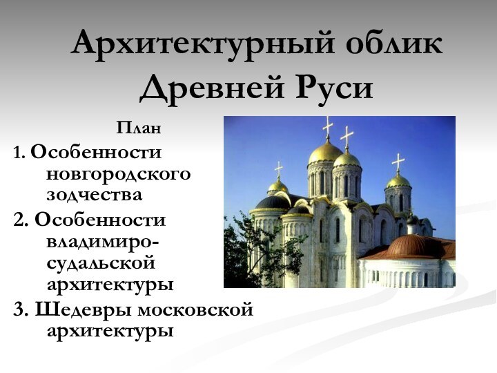 Архитектурный облик Древней Руси План 1. Особенности новгородского зодчества2. Особенности владимиро-судальской архитектуры3. Шедевры московской архитектуры