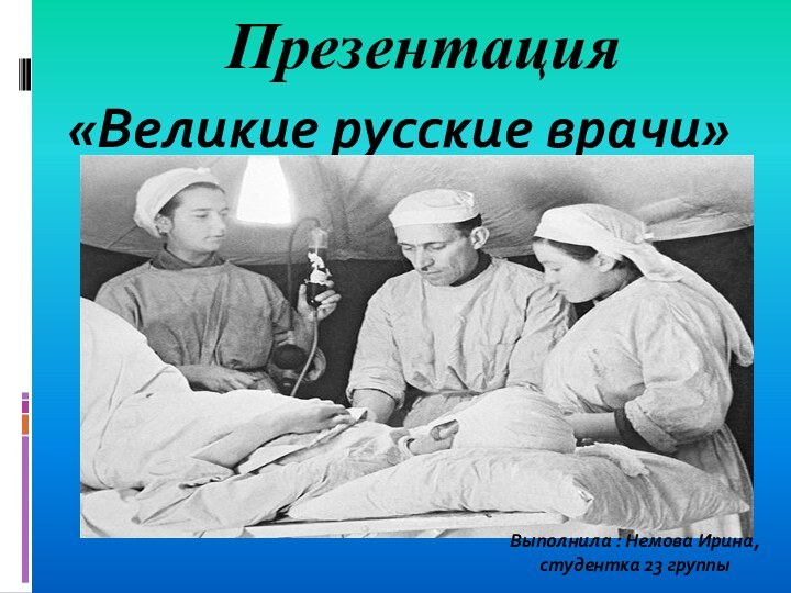 Презентация«Великие русские врачи»Выполнила : Немова Ирина,студентка 23 группы