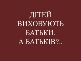 ДІТЕЙ ВИХОВУЮТЬ БАТЬКИ. А БАТЬКІВ?..