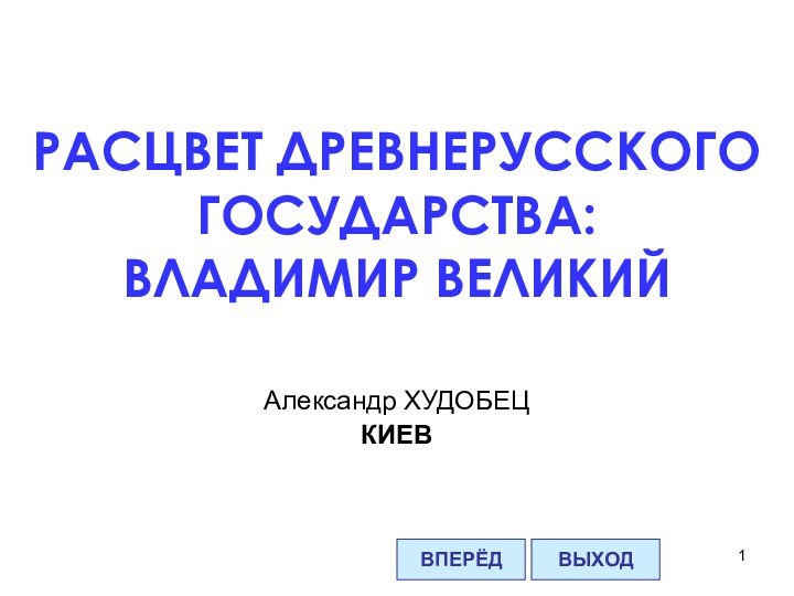 РАСЦВЕТ ДРЕВНЕРУССКОГО ГОСУДАРСТВА: ВЛАДИМИР ВЕЛИКИЙВПЕРЁДВЫХОДАлександр ХУДОБЕЦКИЕВ