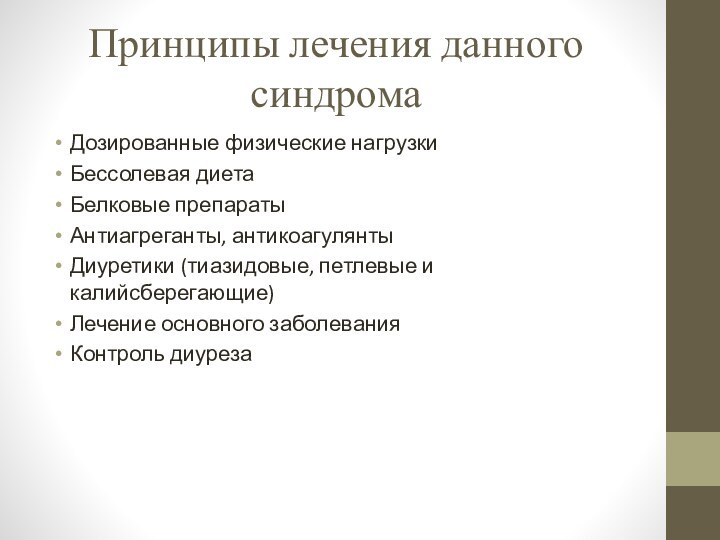 Принципы лечения данного синдромаДозированные физические нагрузкиБессолевая диетаБелковые препаратыАнтиагреганты, антикоагулянтыДиуретики (тиазидовые, петлевые и калийсберегающие)Лечение основного заболеванияКонтроль диуреза