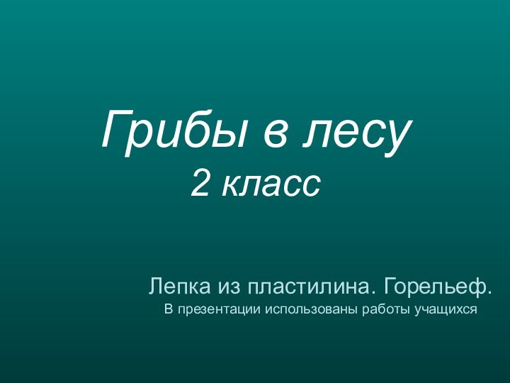 Грибы в лесу 2 классЛепка из пластилина. Горельеф.В презентации использованы работы учащихся