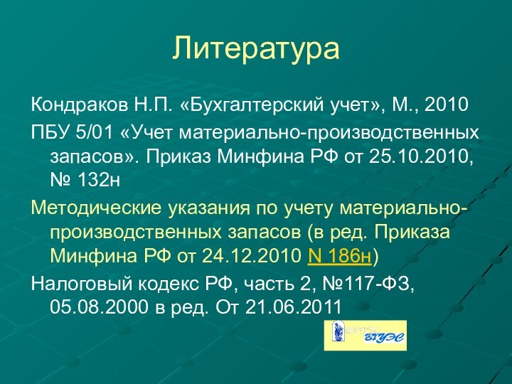 ЛитератураКондраков Н.П. «Бухгалтерский учет», М., 2010ПБУ 5/01 «Учет материально-производственных запасов». Приказ Минфина