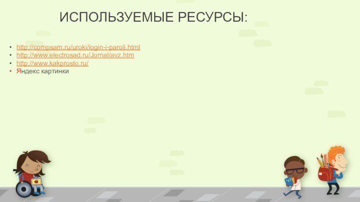 ИСПОЛЬЗУЕМЫЕ РЕСУРСЫ:http://compsam.ru/uroki/login-i-paroli.htmlhttp://www.electrosad.ru/Jornal/avz.htmhttp://www.kakprosto.ru/Яндекс картинки