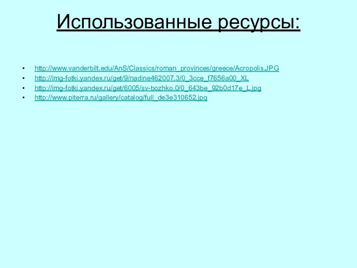 Использованные ресурсы: http://www.vanderbilt.edu/AnS/Classics/roman_provinces/greece/Acropolis.JPGhttp://img-fotki.yandex.ru/get/9/nadine462007.3/0_3cce_f7656a00_XLhttp://img-fotki.yandex.ru/get/6005/sv-bozhko.0/0_643be_92b0d17e_L.jpghttp://www.piterra.ru/gallery/catalog/full_de3e310652.jpg