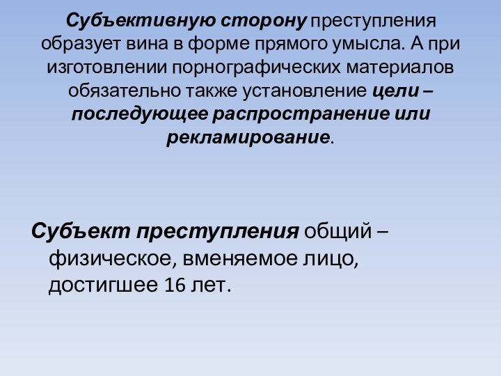 Субъективную сторону преступления образует вина в форме прямого умысла. А при изготовлении