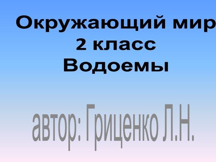 Окружающий мир 2 класс Водоемы автор: Гриценко Л.Н.