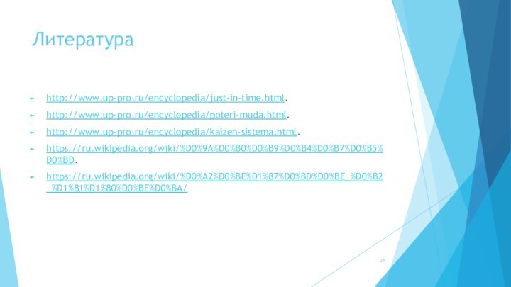 Литератураhttp://www.up-pro.ru/encyclopedia/just-in-time.html.http://www.up-pro.ru/encyclopedia/poteri-muda.html.http://www.up-pro.ru/encyclopedia/kaizen-sistema.html.https://ru.wikipedia.org/wiki/%D0%9A%D0%B0%D0%B9%D0%B4%D0%B7%D0%B5%D0%BD.https://ru.wikipedia.org/wiki/%D0%A2%D0%BE%D1%87%D0%BD%D0%BE_%D0%B2_%D1%81%D1%80%D0%BE%D0%BA/