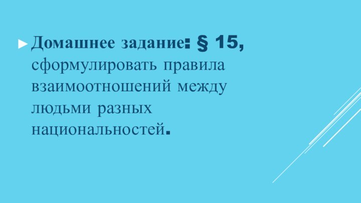 Домашнее задание: § 15, сформулировать правила взаимоотношений между людьми разных национальностей.