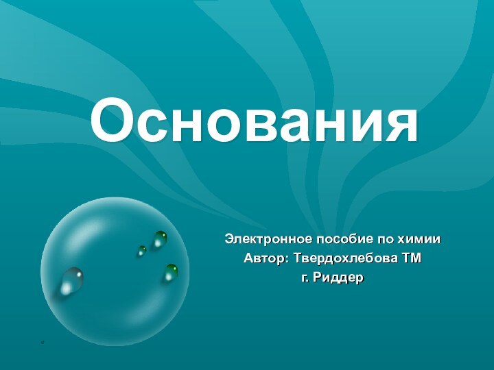 ОснованияЭлектронное пособие по химииАвтор: Твердохлебова ТМг. Риддер