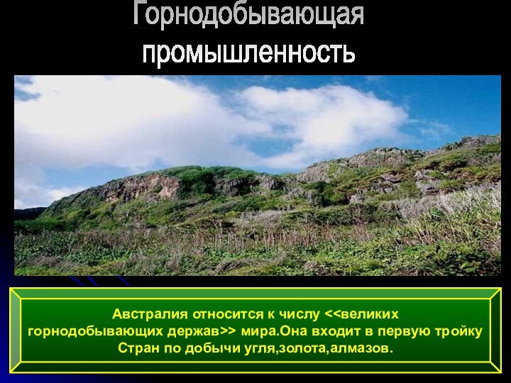 ГорнодобывающаяпромышленностьАвстралия относится к числу мира.Она входит в первую тройку Стран по добычи угля,золота,алмазов.