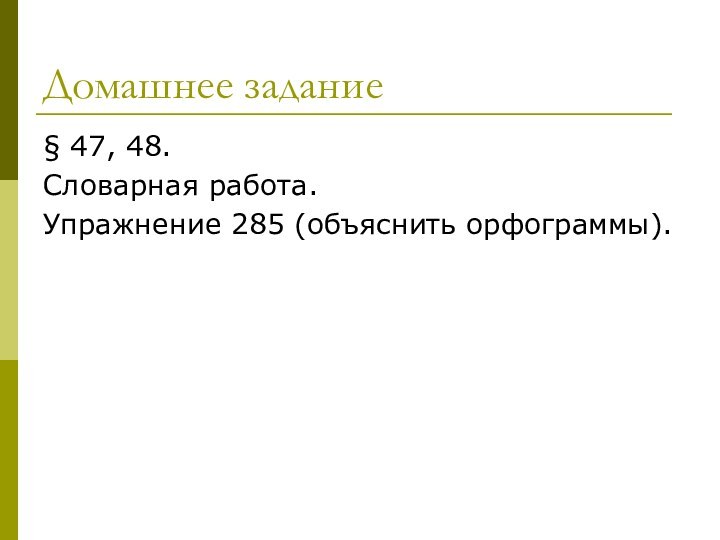 Домашнее задание§ 47, 48.Словарная работа.Упражнение 285 (объяснить орфограммы).