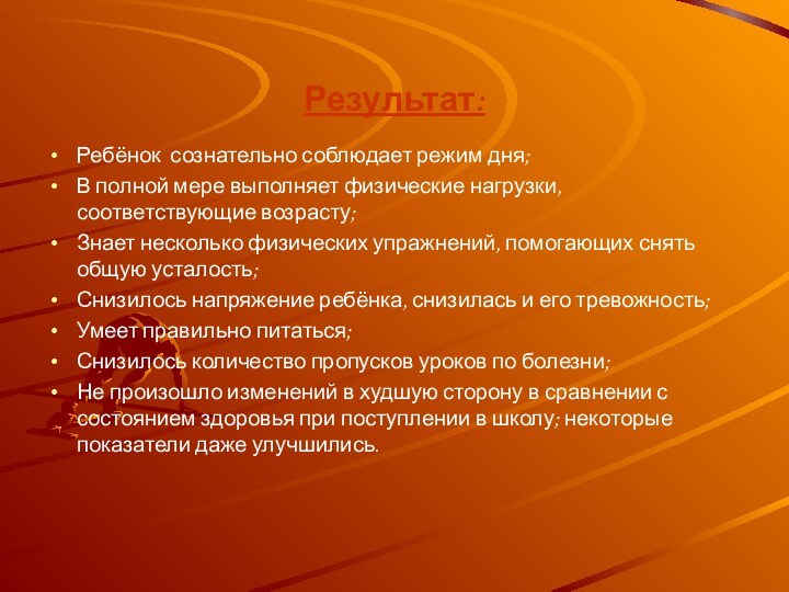 Результат:Ребёнок сознательно соблюдает режим дня;В полной мере выполняет физические нагрузки, соответствующие возрасту;Знает