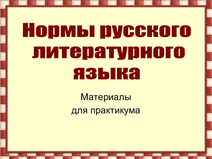 Материалы для практикумаНормы русского литературногоязыка