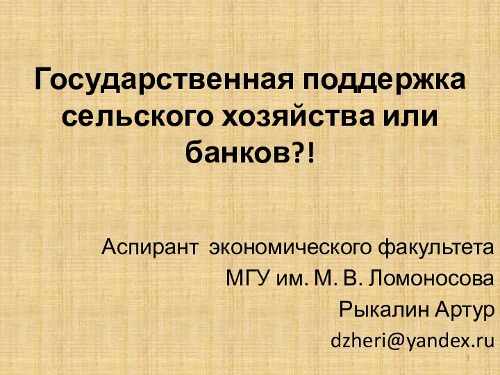 Государственная поддержка сельского хозяйства или банков?!Аспирант экономического факультета МГУ им. М. В. ЛомоносоваРыкалин Артурdzheri@yandex.ru