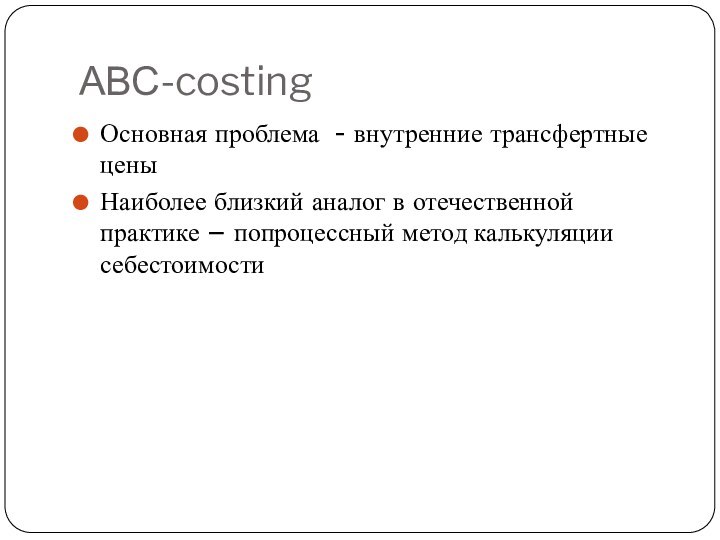 АВС-costingОсновная проблема - внутренние трансфертные ценыНаиболее близкий аналог в отечественной практике – попроцессный метод калькуляции себестоимости