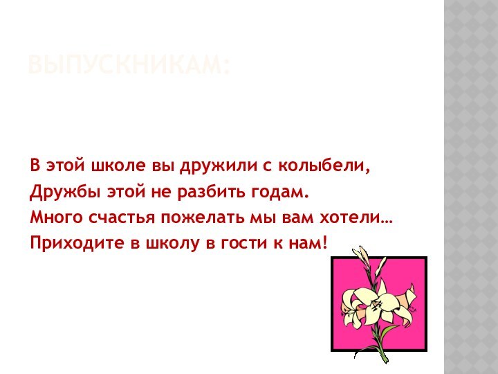 Выпускникам:В этой школе вы дружили с колыбели,Дружбы этой не разбить годам.Много счастья