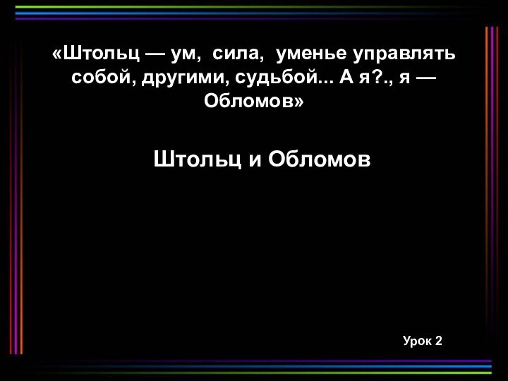 «Штольц — ум, сила, уменье управлять собой, другими, судьбой... А я?., я