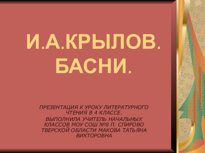 И.А.КРЫЛОВ. БАСНИ.ПРЕЗЕНТАЦИЯ К УРОКУ ЛИТЕРАТУРНОГО ЧТЕНИЯ В 4 КЛАССЕ.ВЫПОЛНИЛА УЧИТЕЛЬ НАЧАЛЬНЫХ КЛАССОВ