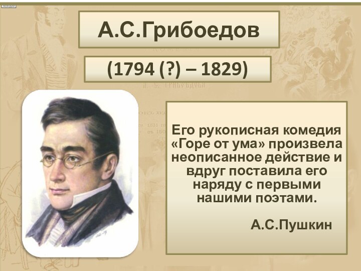 А.С.Грибоедов (1794 (?) – 1829) Его рукописная комедия «Горе от ума» произвела