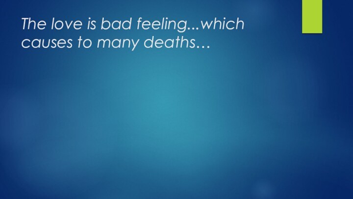 The love is bad feeling...which causes to many deaths…