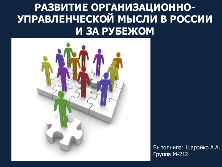 Выполнила: Шаройко А.А. Группа М-212РАЗВИТИЕ ОРГАНИЗАЦИОННО-УПРАВЛЕНЧЕСКОЙ МЫСЛИ В РОССИИ И ЗА РУБЕЖОМ