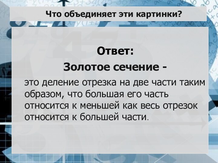 Что объединяет эти картинки?Ответ:Золотое сечение -это деление отрезка на две части таким