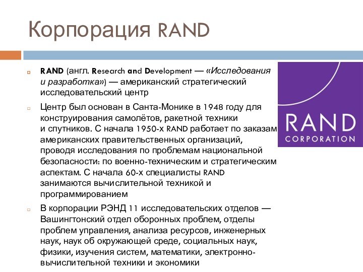 Корпорация RANDRAND (англ. Research and Development — «Исследования и разработка») — американский стратегический исследовательский центрЦентр был основан в Санта-Монике в 1948 году для конструирования самолётов,